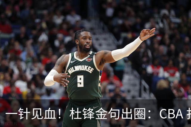 一针见血！杜锋金句出圈：CBA 打再多比赛没用，到头来锻炼的是外援