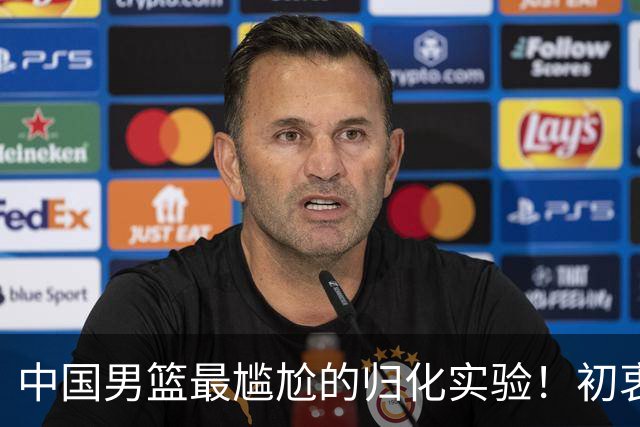 中国男篮最尴尬的归化实验！初衷为世界杯补强，终成个人身价跳板
