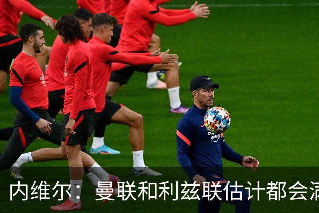 内维尔：曼联和利兹联估计都会满意平局；球队前进需要过程