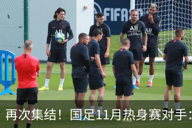 再次集结！国足11月热身赛对手：马来西亚和巴林 11月中旬广州开踢