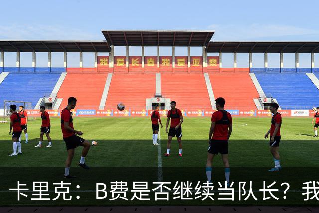卡里克：B费是否继续当队长？我只会做对俱乐部最有利的选择