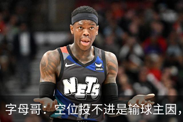 字母哥：空位投不进是输球主因，我们打得没有季前赛流畅