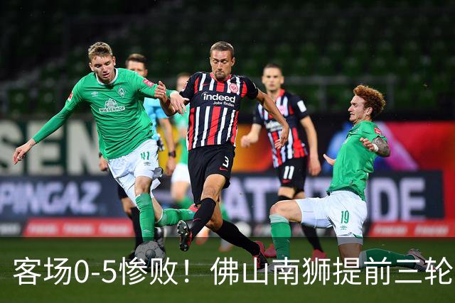 客场0-5惨败！佛山南狮提前三轮降入中乙，成中甲第一支降级队