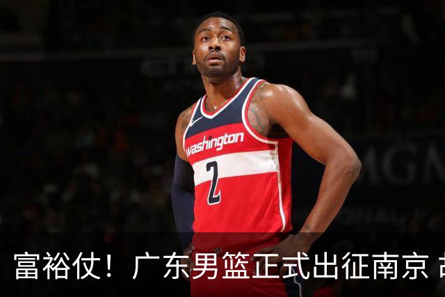 富裕仗！广东男篮正式出征南京 胡明轩领衔国手阵容 弗格阿祖布克在列