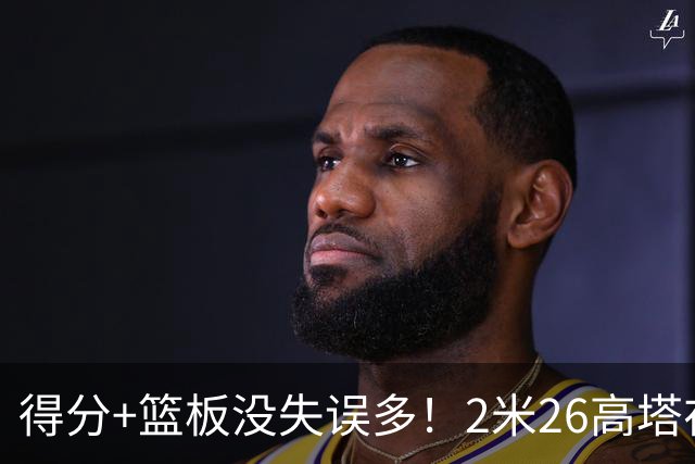 得分+篮板没失误多！2米26高塔在场17分钟输48分，球迷：杜锋真冤