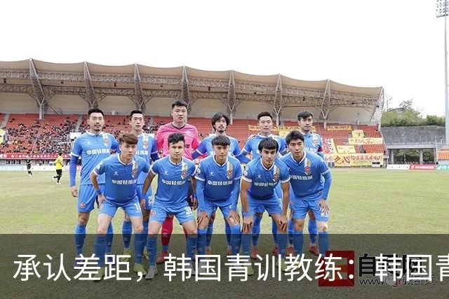 承认差距，韩国青训教练：韩国青训已大幅落后于日本