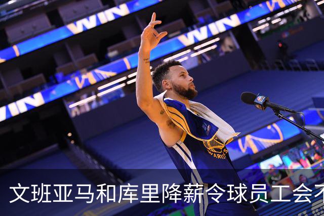 文班亚马和库里降薪令球员工会不满 用停摆威胁联盟改革土豪线制度