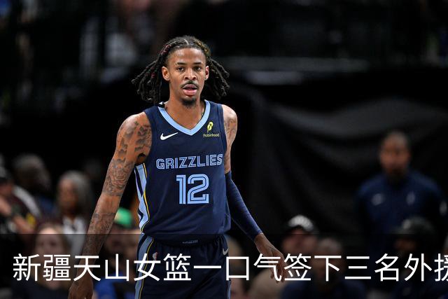 新疆天山女篮一口气签下三名外援，将出战新赛季WCBA