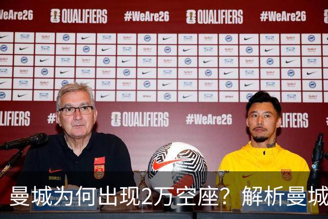 曼城为何出现2万空座？解析曼城主场低上座背后多重现实因素