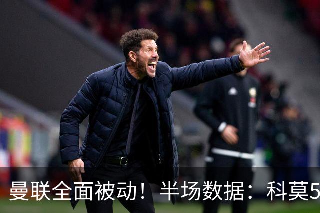 曼联全面被动！半场数据：科莫5射3正；曼联3射0正，控球率36%