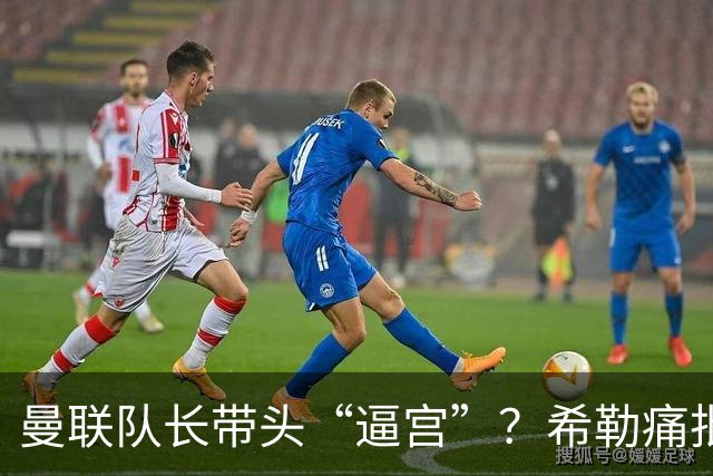 曼联队长带头“逼宫”？希勒痛批B费公开质疑卡里克战术推卸责任