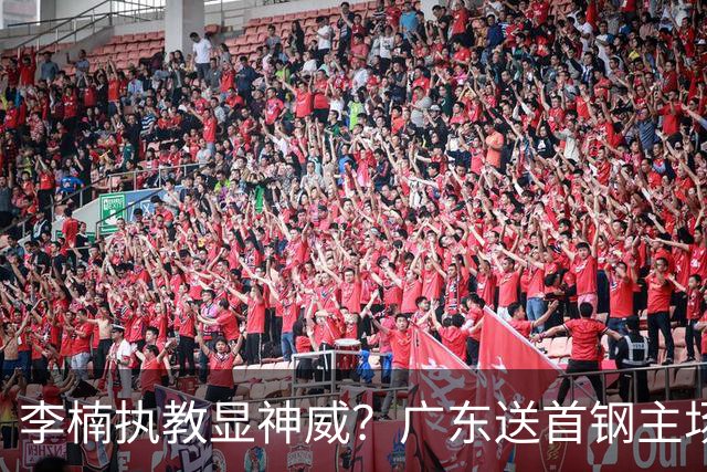 李楠执教显神威？广东送首钢主场开门红，今年能夺CBA总冠军吗