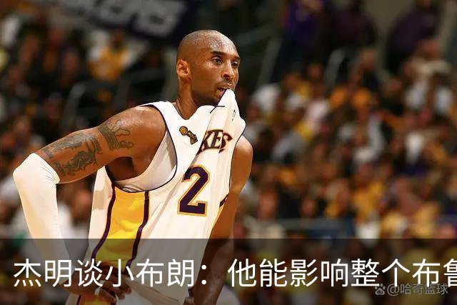 杰明谈小布朗：他能影响整个布鲁克林 真正理解胸前队名的意义