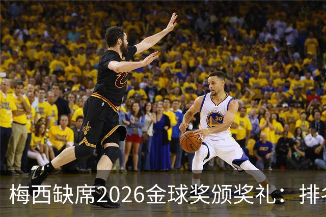 梅西缺席2026金球奖颁奖礼：排名第五留美看球，行程紧凑或是主因