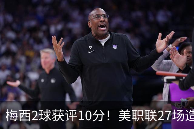 梅西2球获评10分！美职联27场造38球+领跑射手榜，生涯936球追C罗