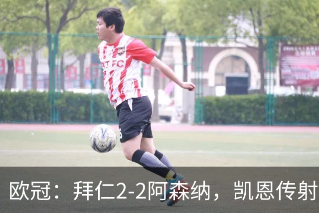 欧冠：拜仁2-2阿森纳，凯恩传射建功，赖斯破门