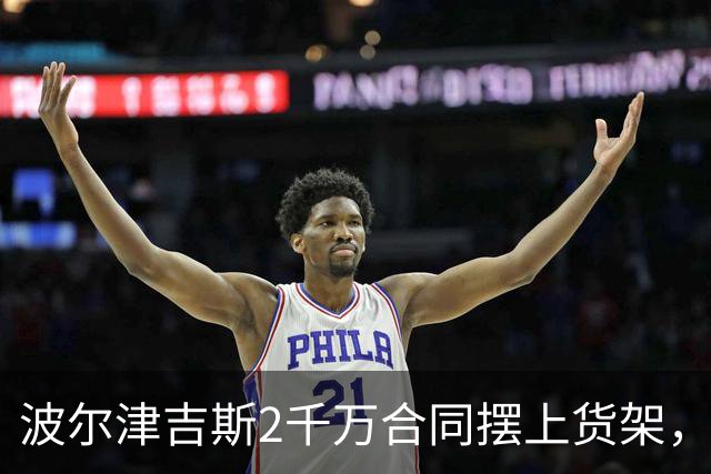 波尔津吉斯2千万合同摆上货架，勇士却说不急