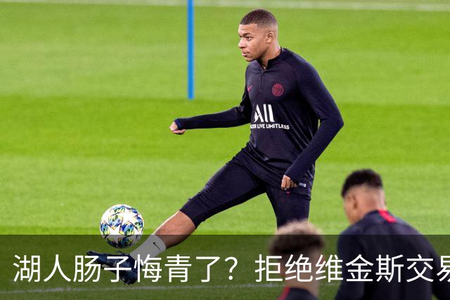 湖人肠子悔青了？拒绝维金斯交易，两个筹码全白送！首轮签也没了