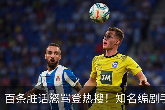 百条脏话怒骂登热搜！知名编剧手撕演员：收起你那点小心思，别惹我