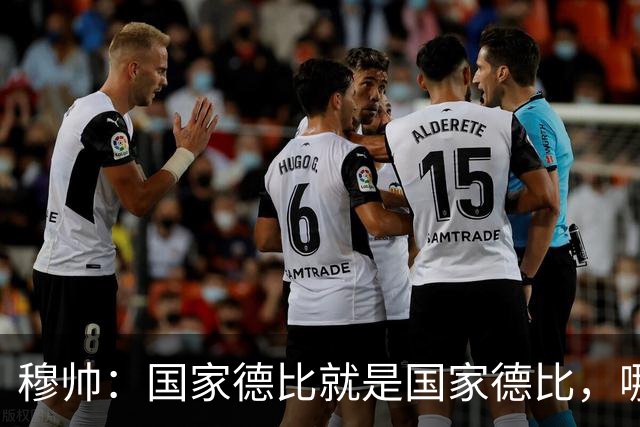 穆帅：国家德比就是国家德比，哪怕我们今天输0-5也不影响