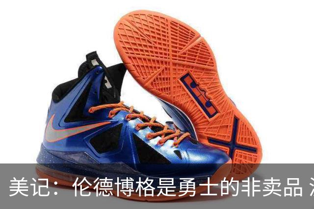 美记：伦德博格是勇士的非卖品 波杰&巴特勒&穆迪也很受重视