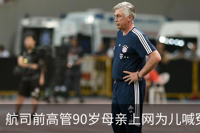 航司前高管90岁母亲上网为儿喊冤