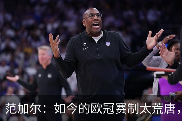 范加尔：如今的欧冠赛制太荒唐，随便什么阿猫阿狗都能参赛