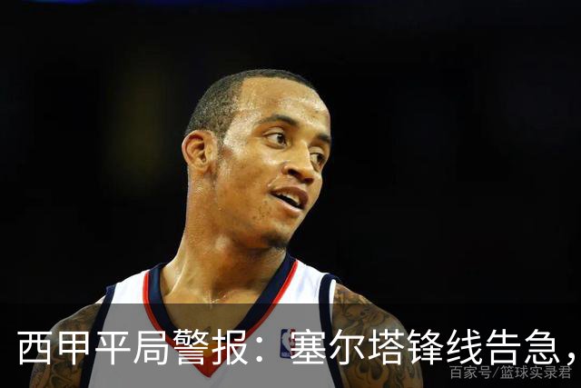 西甲平局警报：塞尔塔锋线告急，阿拉维斯客场能否全身而退？