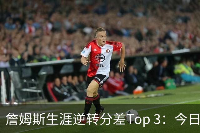 詹姆斯生涯逆转分差Top 3：今日29分第一 13年、23年27分大逆转