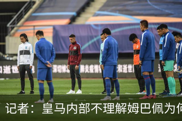 记者：皇马内部不理解姆巴佩为何通过个人渠道致歉，而非俱乐部