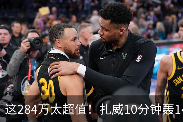 这284万太超值！扎威10分钟轰14分献空接暴扣 两战三分5中5超准