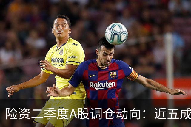 险资二季度A股调仓动向：近五成资金重仓银行股，科技板块调仓明显