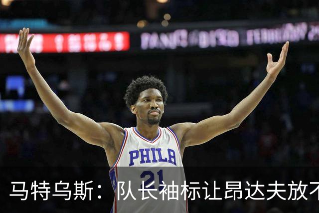 马特乌斯：队长袖标让昂达夫放不开，间接导致他状态下滑