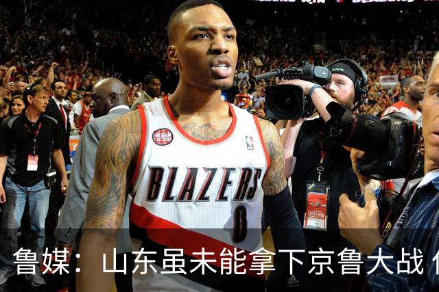 鲁媒：山东虽未能拿下京鲁大战 但本土阵容表现还是不错的