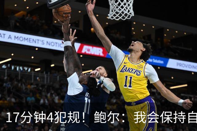 17分钟4犯规！鲍尔：我会保持自己的节奏