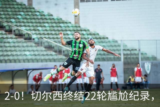 2-0！切尔西终结22轮尴尬纪录，2大将被抬出场，埃弗顿破不败金身