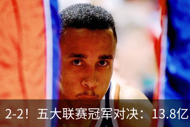 2-2！五大联赛冠军对决：13.8亿豪门欧冠联赛阶段14连胜纪录终止