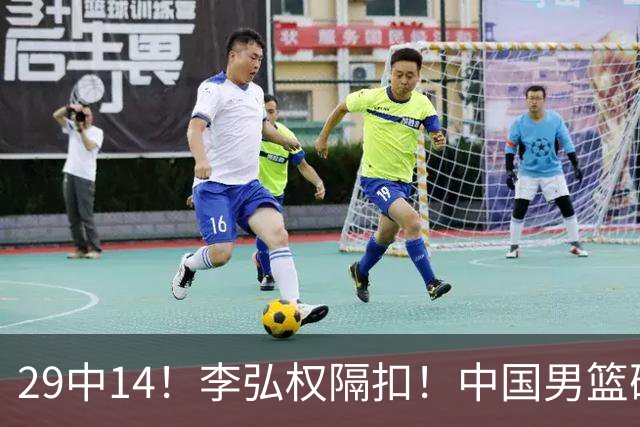 29中14！李弘权隔扣！中国男篮确定集训大名单