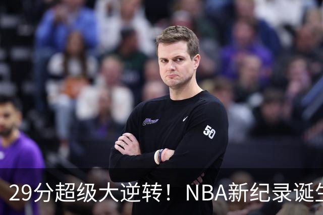 29分超级大逆转！NBA新纪录诞生，76人登顶东部第1