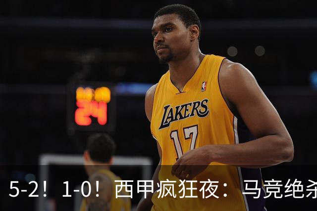 5-2！1-0！西甲疯狂夜：马竞绝杀，巴萨稳坐榜首，积分榜更新