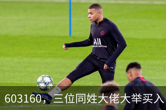 603160，三位同姓大佬大举买入！持股市值超5.5亿元