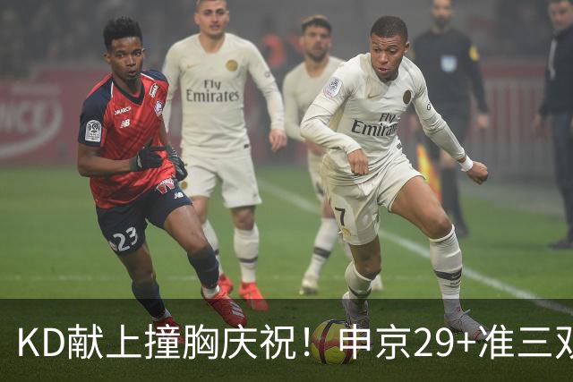KD献上撞胸庆祝！申京29+准三双创纪录取4连胜 休媒盛赞统治地位